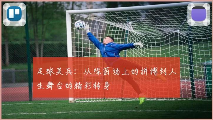 足球吴兵：从绿茵场上的拼搏到人生舞台的精彩转身